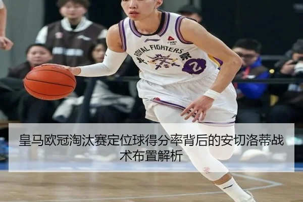 皇马欧冠淘汰赛定位球得分率背后的安切洛蒂战术布置解析